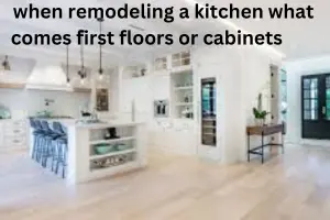 When Remodeling a Kitchen What Comes First Floors or Cabinets: Complete Guide