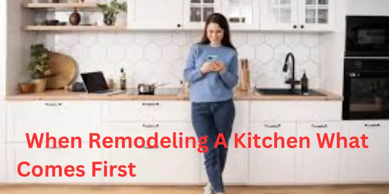 When remodeling a kitchen what comes first of all